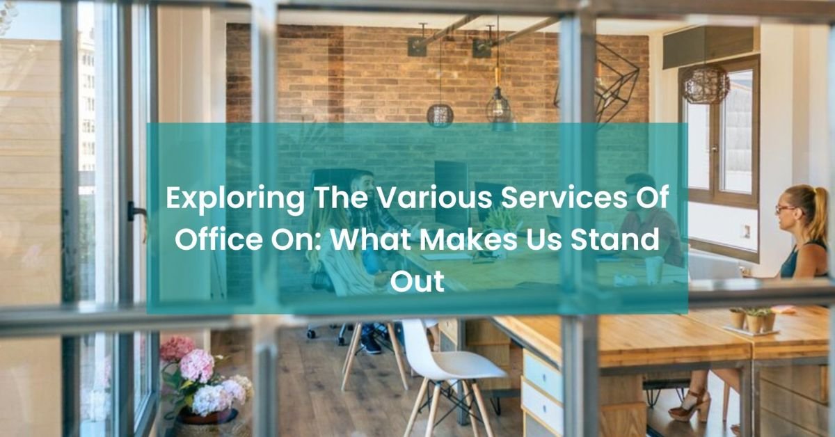 Exploring The Various Services Of Office On: What Makes Us Stand Out