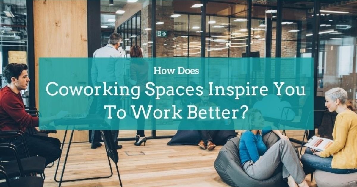 How Do Coworking Spaces Inspire You To Work Better?