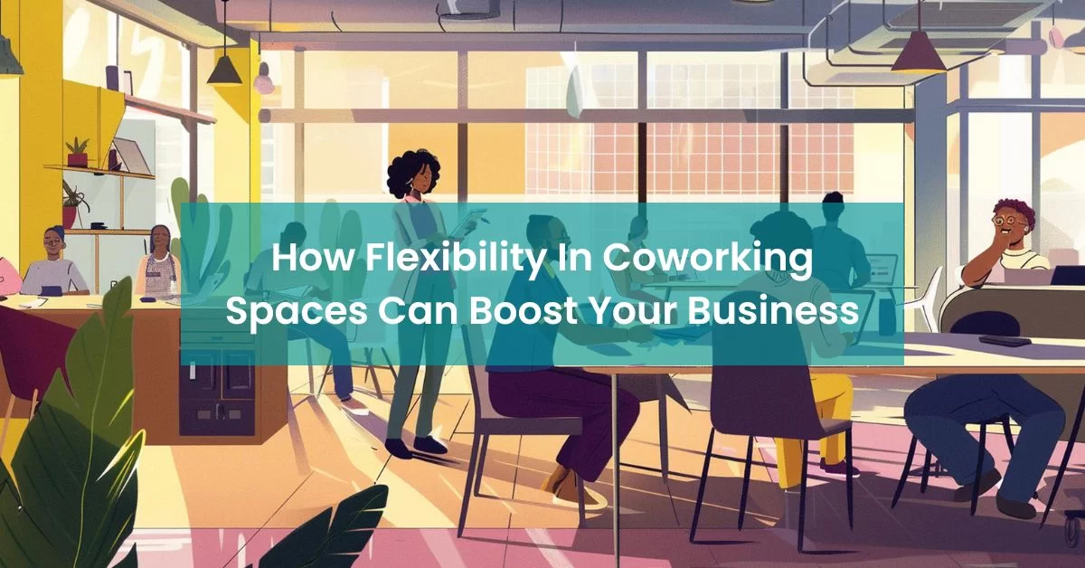 How Flexibility In Coworking Spaces Can Boost Your Business