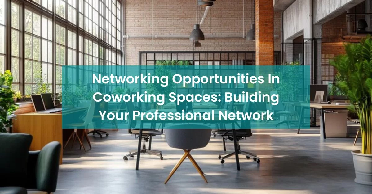 Networking Opportunities In Coworking Spaces: Building Your Professional Network