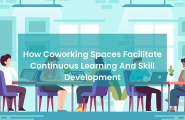 How Coworking Spaces Facilitate Continuous Learning And Skill Development