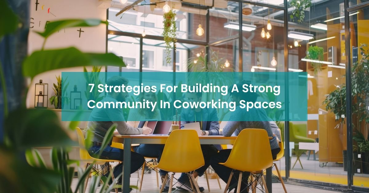7 Strategies For Building A Strong Community In Coworking Spaces