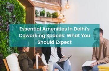 Essential Amenities In Delhi's Coworking Spaces: What You Should Expect