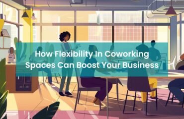 How Flexibility In Coworking Spaces Can Boost Your Business