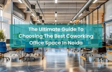 The Ultimate Guide To Choosing The Best Coworking Office Space In Noida