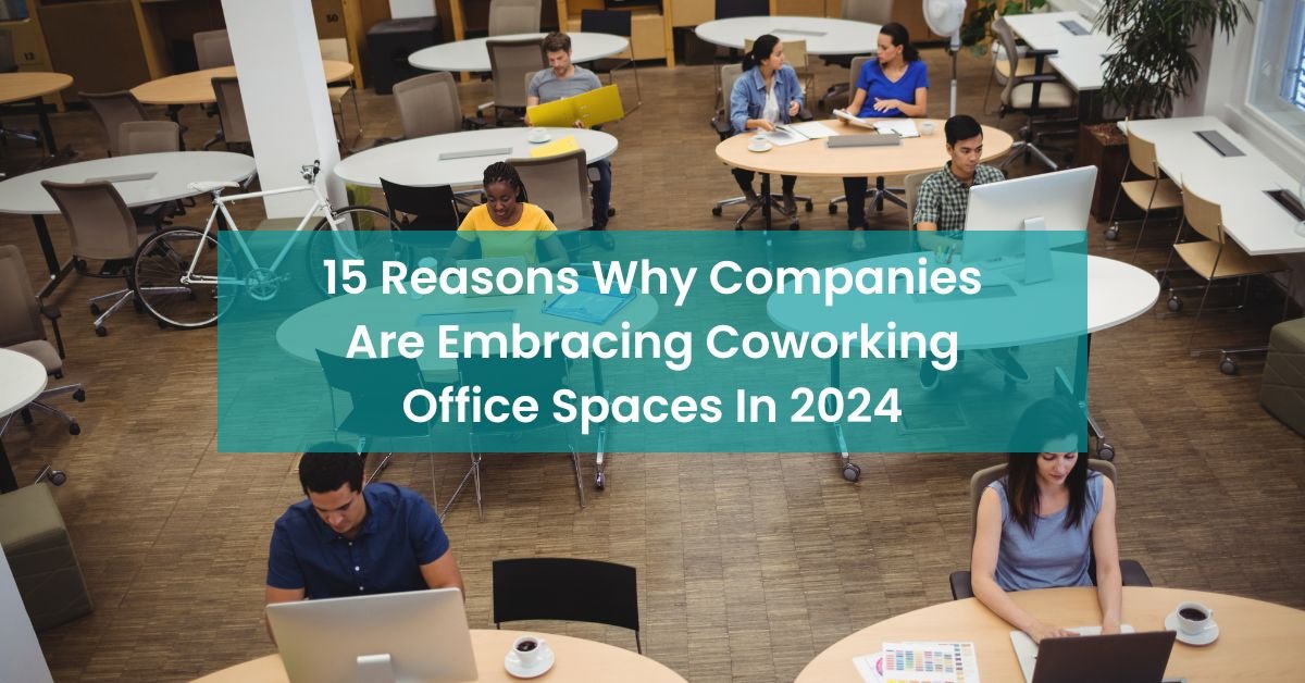 15 Reasons Why Companies Are Embracing Coworking Office Spaces In 2024