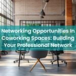 Networking Opportunities In Coworking Spaces: Building Your Professional Network