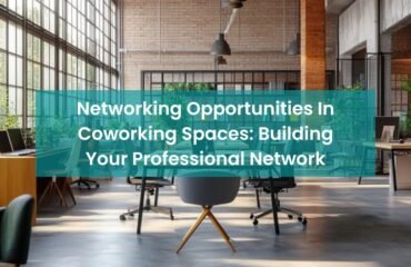 Networking Opportunities In Coworking Spaces: Building Your Professional Network